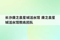 长沙康之泉星城活水馆 康之泉星城活水馆教练团队