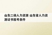 山东二级人力资源 山东省人力资源证书报考条件