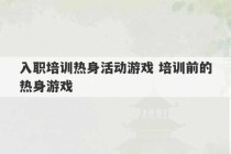 入职培训热身活动游戏 培训前的热身游戏