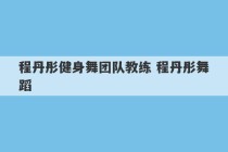 程丹彤健身舞团队教练 程丹彤舞蹈