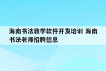 海南书法教学软件开发培训 海南书法老师招聘信息