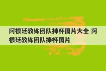 阿根廷教练团队捧杯图片大全 阿根廷教练团队捧杯图片