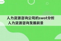 人力资源咨询公司的swot分析 人力资源咨询发展前景