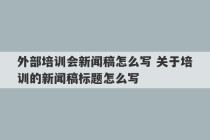 外部培训会新闻稿怎么写 关于培训的新闻稿标题怎么写