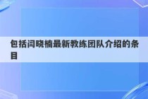 包括闫晓楠最新教练团队介绍的条目