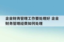 企业财务管理工作要处理好 企业财务管理经费如何处理