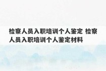 检察人员入职培训个人鉴定 检察人员入职培训个人鉴定材料