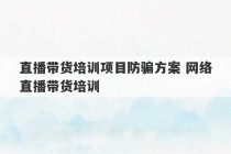 直播带货培训项目防骗方案 网络直播带货培训