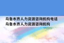 乌鲁木齐人力资源咨询机构电话 乌鲁木齐人力资源咨询机构