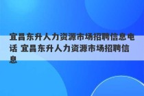 宜昌东升人力资源市场招聘信息电话 宜昌东升人力资源市场招聘信息