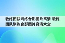 教练团队训练合影图片高清 教练团队训练合影图片高清大全