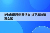 护肤知识培训开场白 线下皮肤培训会议