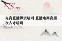 电商直播师资培训 直播电商高层次人才培训