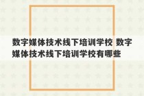 数字媒体技术线下培训学校 数字媒体技术线下培训学校有哪些