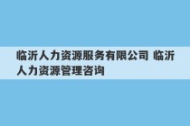 临沂人力资源服务有限公司 临沂人力资源管理咨询