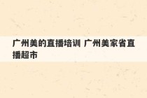 广州美的直播培训 广州美家省直播超市