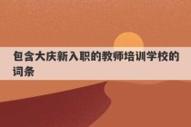 包含大庆新入职的教师培训学校的词条