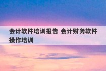 会计软件培训报告 会计财务软件操作培训