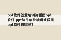 ppt软件创业培训流程图ppt软件 ppt软件创业培训流程图ppt软件有哪些？