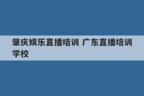 肇庆娱乐直播培训 广东直播培训学校