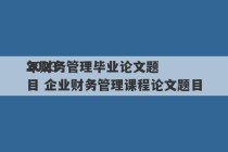 2023
年财务管理毕业论文题目 企业财务管理课程论文题目