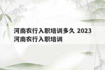 河南农行入职培训多久 2023
河南农行入职培训