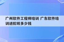 广州软件工程师培训 广东软件培训进阶班多少钱