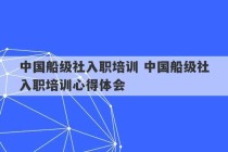 中国船级社入职培训 中国船级社入职培训心得体会