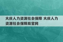 大庆人力资源社会保障 大庆人力资源社会保障局官网