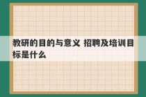 教研的目的与意义 招聘及培训目标是什么