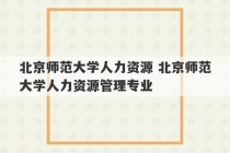 北京师范大学人力资源 北京师范大学人力资源管理专业