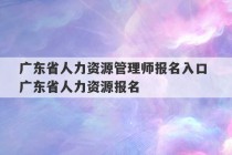 广东省人力资源管理师报名入口 广东省人力资源报名