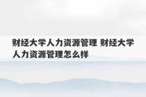 财经大学人力资源管理 财经大学人力资源管理怎么样