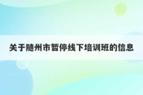 关于随州市暂停线下培训班的信息