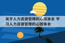 关于人力资源管理的心得体会 学习人力资源管理的心得体会