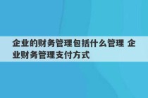 企业的财务管理包括什么管理 企业财务管理支付方式