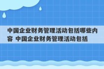 中国企业财务管理活动包括哪些内容 中国企业财务管理活动包括