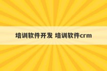 培训软件开发 培训软件crm