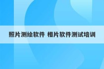 照片测绘软件 相片软件测试培训