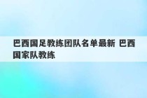 巴西国足教练团队名单最新 巴西国家队教练