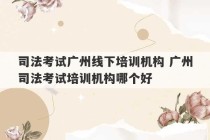 司法考试广州线下培训机构 广州司法考试培训机构哪个好