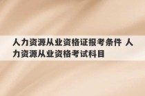 人力资源从业资格证报考条件 人力资源从业资格考试科目