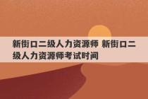 新街口二级人力资源师 新街口二级人力资源师考试时间