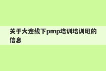 关于大连线下pmp培训培训班的信息