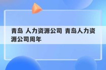 青岛 人力资源公司 青岛人力资源公司周年