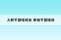 入职干部培训会 参加干部培训