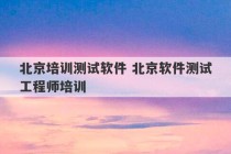 北京培训测试软件 北京软件测试工程师培训