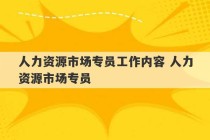 人力资源市场专员工作内容 人力资源市场专员