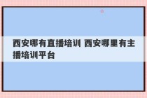 西安哪有直播培训 西安哪里有主播培训平台