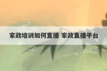 家政培训如何直播 家政直播平台